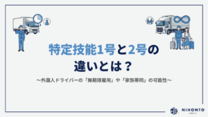 特定技能1号と2号の違いとは？外国人ドライバーの「無期限雇用」や「家族帯同」の可能性