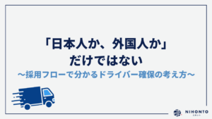「日本人か、外国人か」だけではない 〜採用フローで分かるドライバー確保の考え方〜