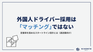 外国人ドライバー採用は「マッチング」ではない｜定着率を高めるスタートライン設計とは（運送業向け）