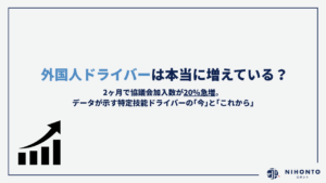 「外国人ドライバーは本当に増えている？」2ヶ月で協議会加入数が20％急増。データが示す特定技能ドライバーの「今」と「これから」
