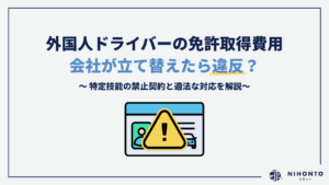 外国人ドライバーの免許取得費用、会社が立て替えたら違反？特定技能の禁止契約と適法な対応を解説